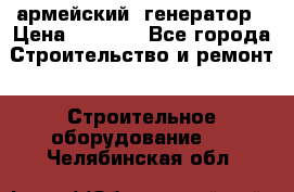 армейский  генератор › Цена ­ 6 000 - Все города Строительство и ремонт » Строительное оборудование   . Челябинская обл.
